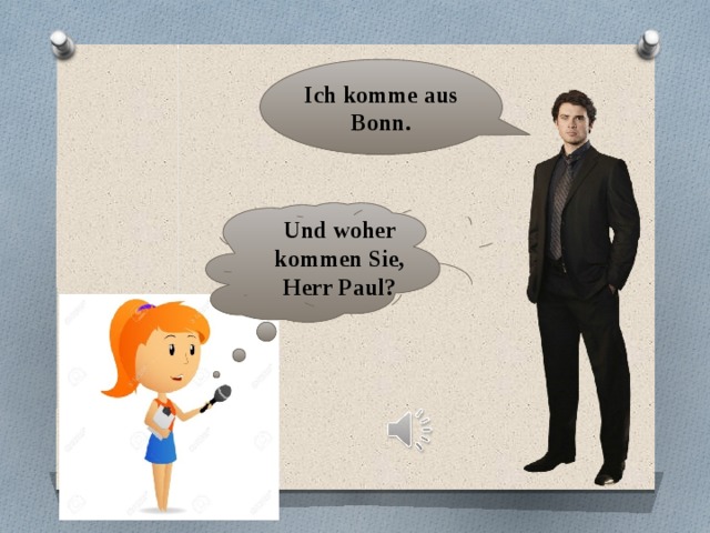Ich komme aus Bonn. Und woher kommen Sie, Herr Paul? 