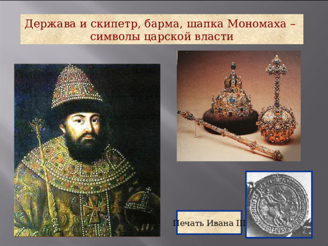Держава и скипетр, барма, шапка Мономаха – символы царской власти Печать Ивана III 