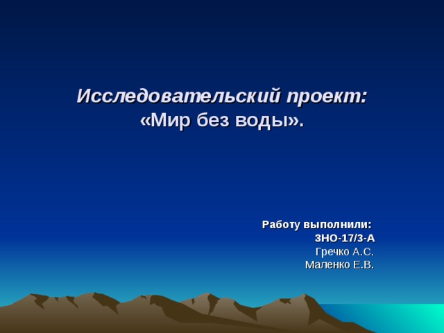   Исследовательский проект:  «Мир без воды».     Работу выполнили: ЗНО-17/3-А Гречко А.С.  Маленко Е.В.   