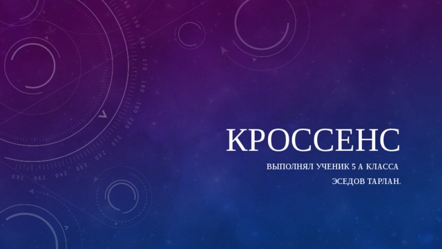 кроссенс Выполнял ученик 5 а класса Эседов тарЛАН. 