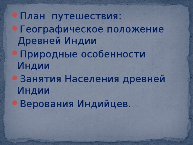 План путешествия: Географическое положение Древней Индии Природные особенности Индии Занятия Населения древней Индии Верования Индийцев. 