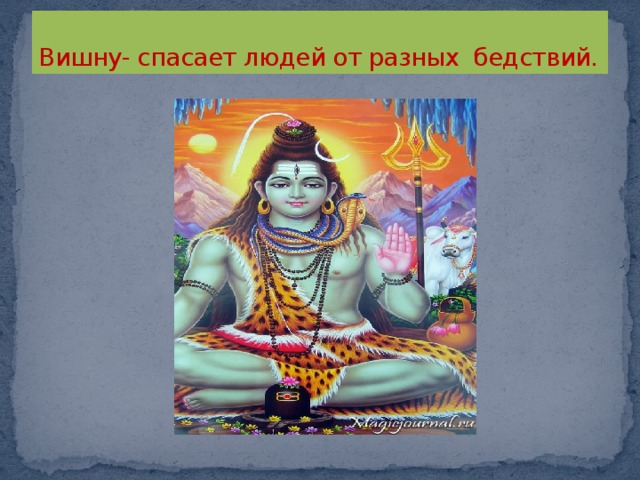 Вишну- спасает людей от разных бедствий. 