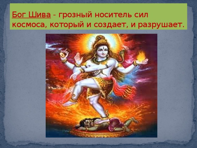 Бог Шива  - грозный носитель сил космоса, который и создает, и разрушает. 