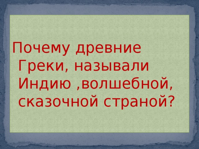 Почему древние Греки, называли Индию ,волшебной, сказочной страной? 