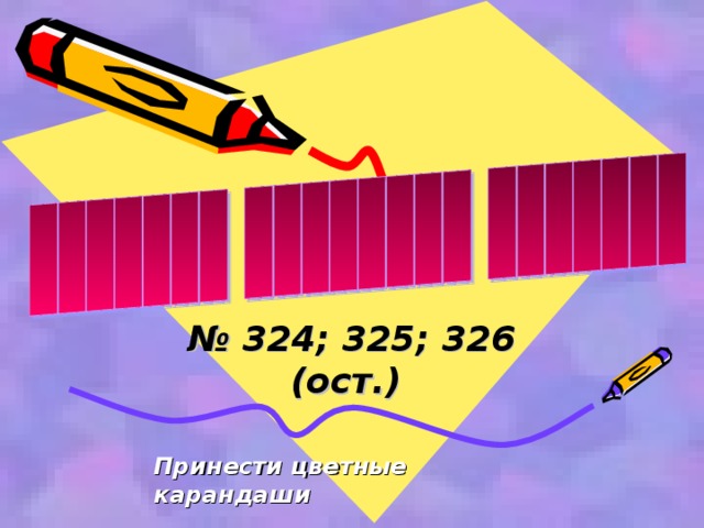 № 324; 325; 326 (ост.)  Принести цветные карандаши 