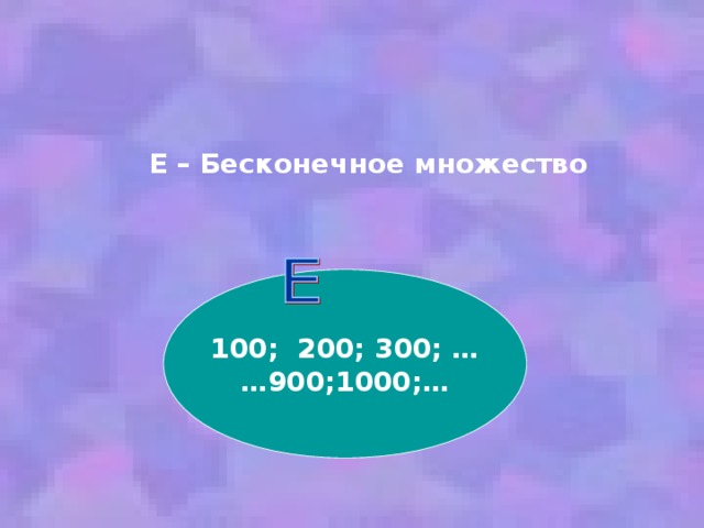 Е – Бесконечное множество 100; 200; 300; … … 900;1000;… 