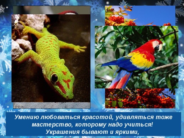 Умению любоваться красотой, удивляться тоже мастерство, которому надо учиться! Украшения бывают и яркими, 