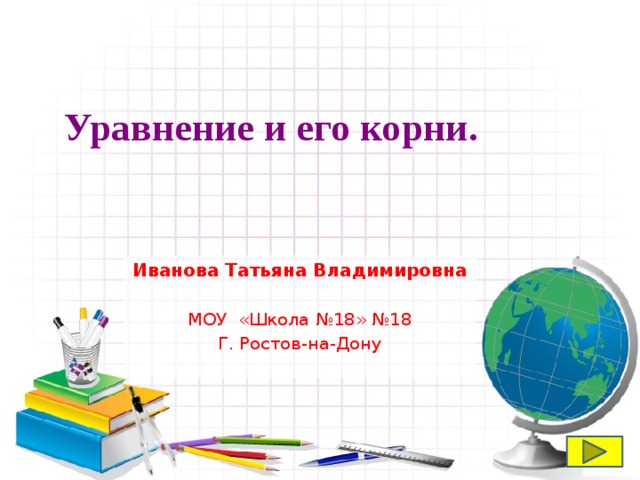  Уравнение и его корни. Иванова Татьяна Владимировна  МОУ «Школа №18» №18 Г. Ростов-на-Дону 