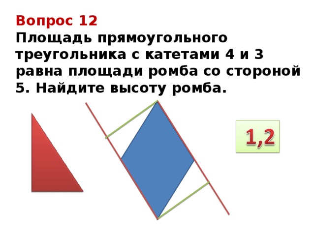 Вопрос 12 Площадь прямоугольного треугольника с катетами 4 и 3 равна площади ромба со стороной 5. Найдите высоту ромба. 