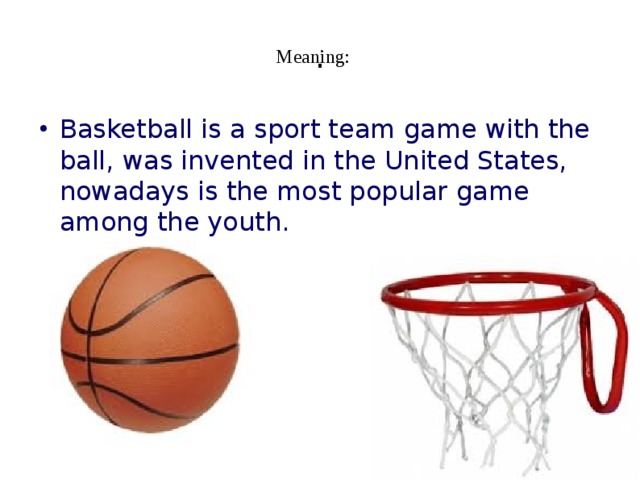 Meaning: . Basketball is a sport team game with the ball, was invented in the United States, nowadays is the most popular game among the youth. 