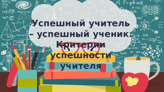 Успешный учитель – успешный ученик. Критерии успешности учителя 