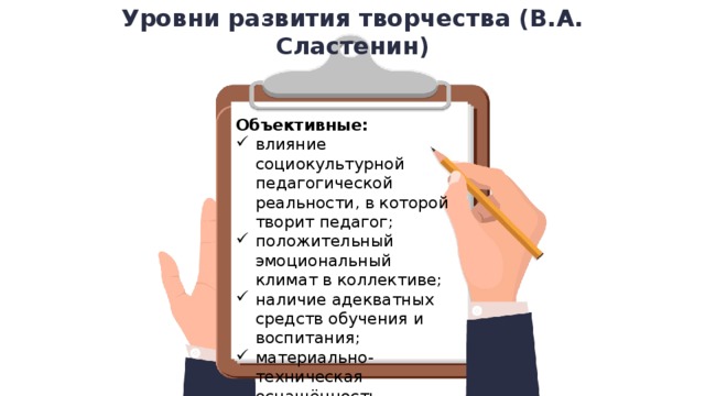 Уровни развития творчества (В.А. Сластенин) Объективные: влияние социокультурной педагогической реальности, в которой творит педагог; положительный эмоциональный климат в коллективе; наличие адекватных средств обучения и воспитания; материально-техническая оснащённость педагогического процесса. 