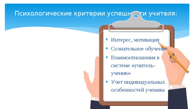 Психологические критерии успешности учителя:   Интерес, мотивация Сознательное обучение Взаимоотношения в системе «учитель- ученик» Учет индивидуальных особенностей ученика 