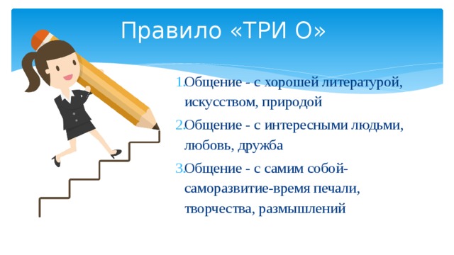 Правило «ТРИ О»   Общение - с хорошей литературой, искусством, природой Общение - с интересными людьми, любовь, дружба Общение - с самим собой-саморазвитие-время печали, творчества, размышлений  