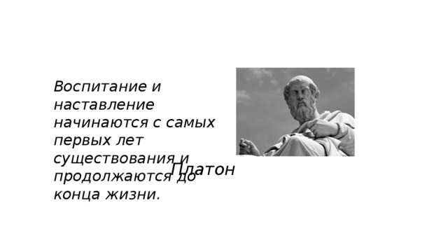 Воспитание и наставление начинаются с самых первых лет существования и продолжаются до конца жизни.  Платон 