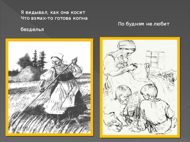 Я видывал, как она косит Что взмах-то готова копна  По будням не любит безделья ья 