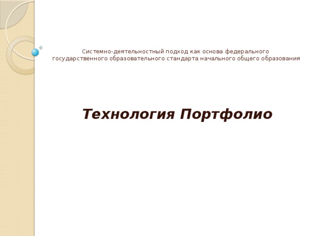   Системно-деятельностный подход как основа федерального  государственного образовательного стандарта начального общего образования Технология Портфолио 