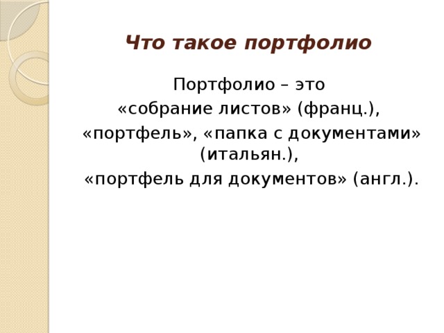 Что такое портфолио Портфолио – это «собрание листов» (франц.), «портфель», «папка с документами» (итальян.), «портфель для документов» (англ.). 