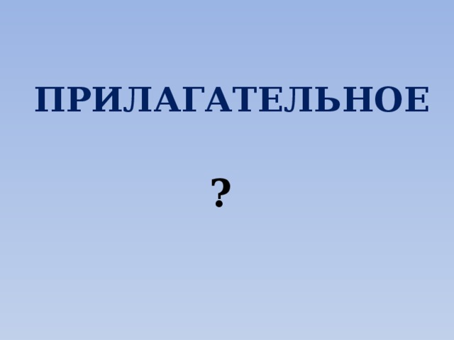 ПРИЛАГАТЕЛЬНОЕ ?