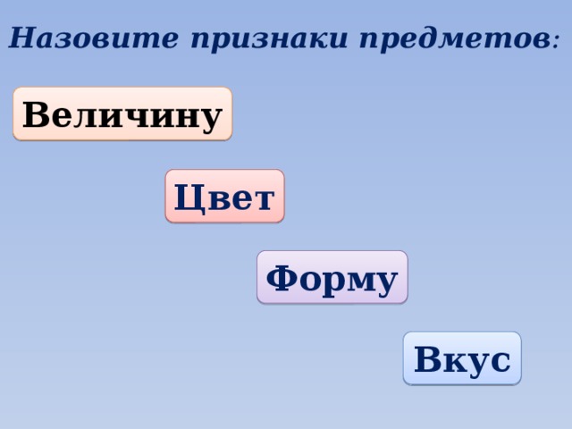 Назовите признаки предметов : Величину Цвет Форму Вкус