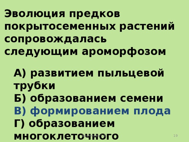 Эволюция предков покрытосеменных растений сопровождалась следующим ароморфозом  А) развитием пыльцевой трубки Б) образованием семени В) формированием плода Г) образованием многоклеточного зародыша Братякова С.Б.  
