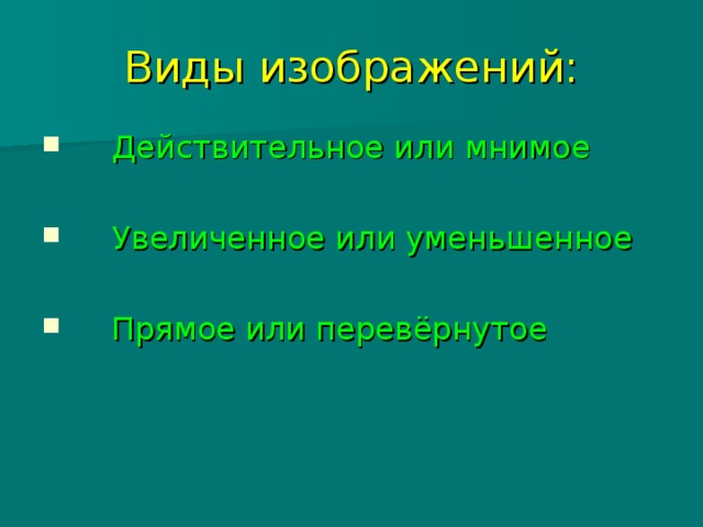 Виды изображений: Действительное или мнимое Увеличенное или уменьшенное Прямое или перевёрнутое 