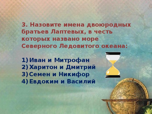 3. Назовите имена двоюродных братьев Лаптевых, в честь которых названо море Северного Ледовитого океана:  1)  Иван и Митрофан 2)  Харитон и Дмитрий 3)  Семен и Никифор 4)  Евдоким и Василий 