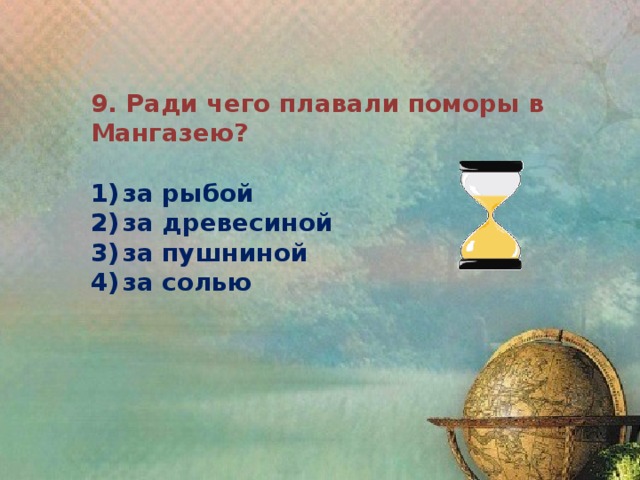 9. Ради чего плавали поморы в Мангазею?  1)  за рыбой 2)  за древесиной 3)  за пушниной 4)  за солью 