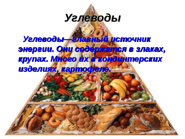 Углеводы  Углеводы—главный источник энергии. Они содержатся в злаках, крупах. Много их в кондинтерских изделиях, картофеле. 