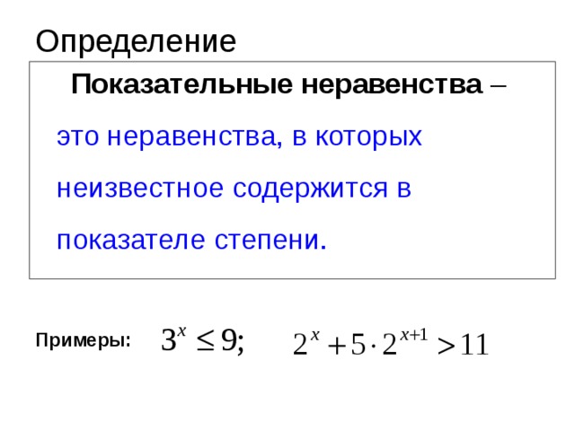 Определение  Показательные неравенства –  это неравенства, в которых неизвестное содержится в показателе степени. Примеры: 