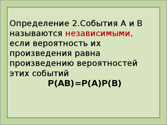 Определение 2.События А и В называются независимыми, если вероятность их произведения равна произведению вероятностей этих событий  Р(АВ)=Р(А)Р(В) 