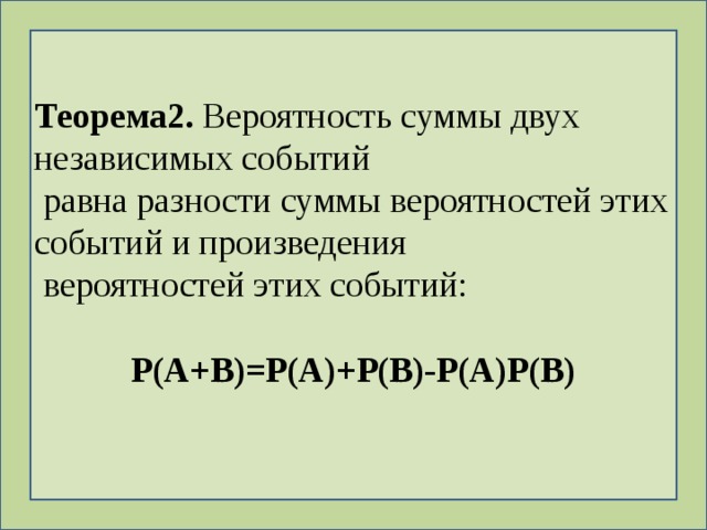 Теорема2. Вероятность суммы двух независимых событий  равна разности суммы вероятностей этих событий и произведения  вероятностей этих событий:  Р(А+В)=Р(А)+Р(В)-Р(А)Р(В) 
