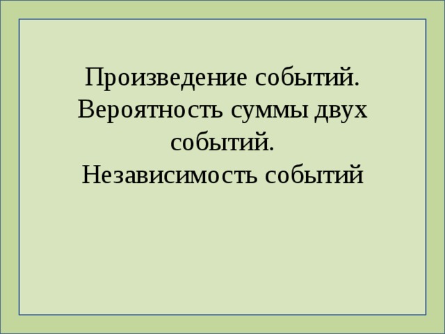 Произведение событий. Вероятность суммы двух событий. Независимость событий 