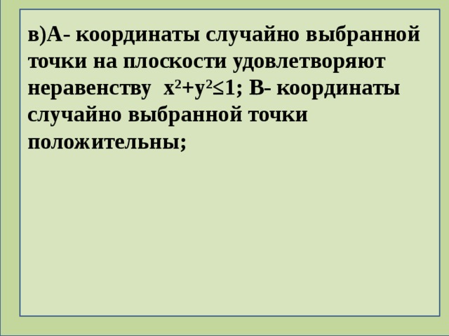 в)А- координаты случайно выбранной точки на плоскости удовлетворяют неравенству x²+y²≤1; В- координаты случайно выбранной точки положительны; 