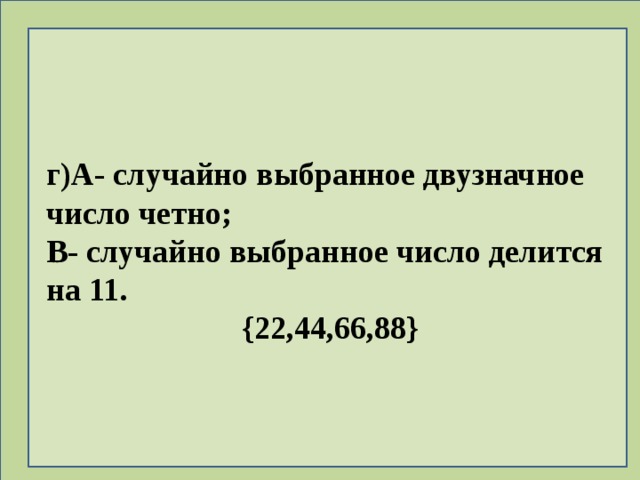 г)А- случайно выбранное двузначное число четно; В- случайно выбранное число делится на 11. {22,44,66,88} 