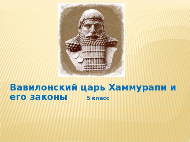 Вавилонский царь Хаммурапи и его законы 5 класс 