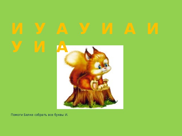 И У А У И А И У И А    Помоги Белке собрать все буквы И.