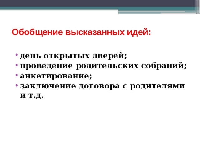Обобщение высказанных идей:   день открытых дверей; проведение родительских собраний; анкетирование; заключение договора с родителями и т.д.  