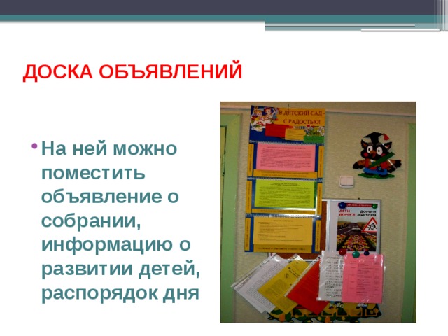 ДОСКА ОБЪЯВЛЕНИЙ   На ней можно поместить объявление о собрании, информацию о развитии детей, распорядок дня 