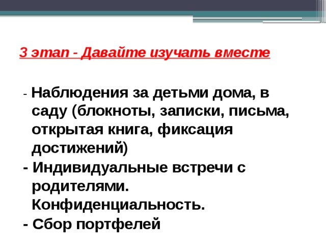 3 этап - Давайте изучать вместе   - Наблюдения за детьми дома, в саду (блокноты, записки, письма, открытая книга, фиксация достижений) - Индивидуальные встречи с родителями. Конфиденциальность. - Сбор портфелей 