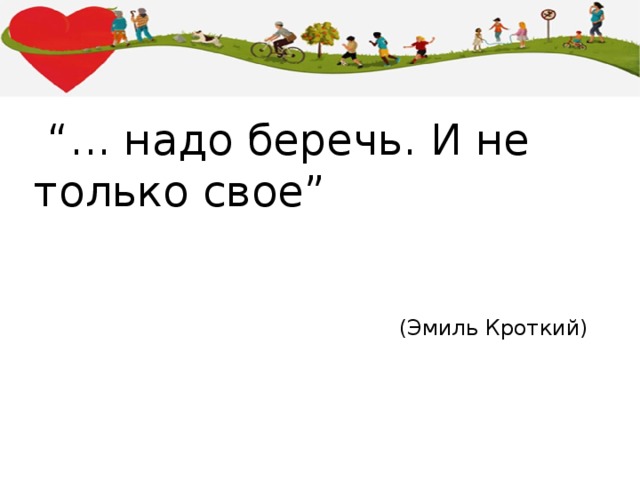 “ ... надо беречь. И не только свое” (Эмиль Кроткий) 
