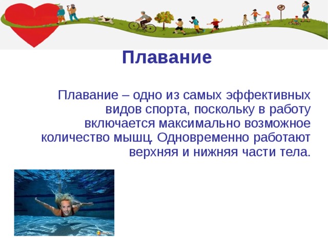 Плавание Плавание – одно из самых эффективных видов спорта, поскольку в работу включается максимально возможное количество мышц. Одновременно работают верхняя и нижняя части тела. 