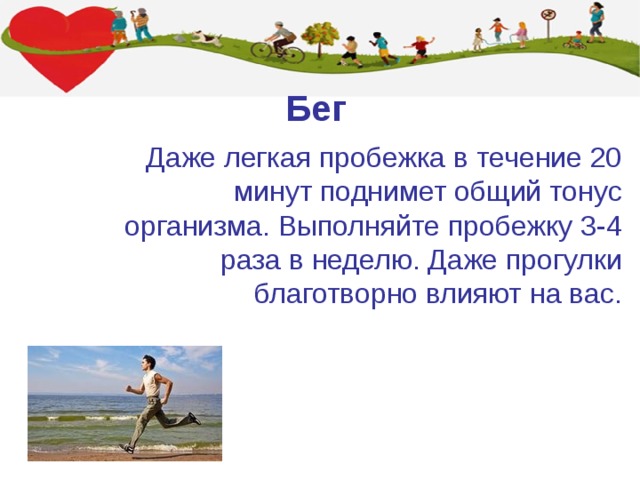 Бег Даже легкая пробежка в течение 20 минут поднимет общий тонус организма. Выполняйте пробежку 3-4 раза в неделю. Даже прогулки благотворно влияют на вас. 