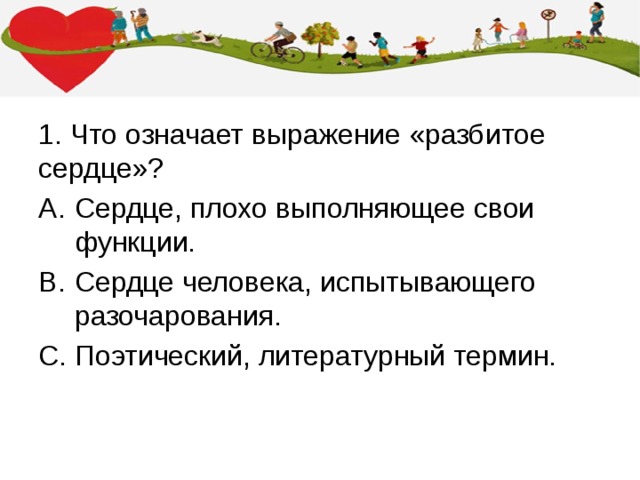 1. Что означает выражение «разбитое сердце»? Сердце, плохо выполняющее свои функции. Сердце человека, испытывающего разочарования. Поэтический, литературный термин. 