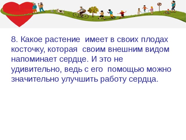8. Какое растение имеет в своих плодах косточку, которая  своим внешним видом напоминает сердце. И это не удивительно, ведь с его помощью можно значительно улучшить работу сердца.  