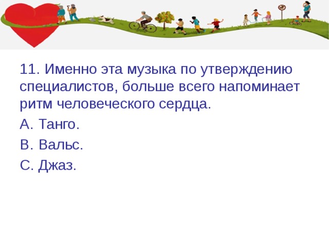 11. Именно эта музыка по утверждению специалистов, больше всего напоминает ритм человеческого сердца. Танго. Вальс. Джаз. 