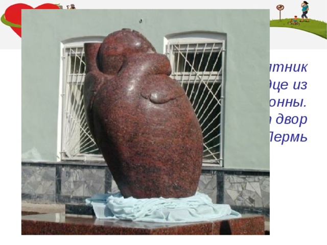 В нашей стране есть даже памятник сердцу! Это огромное сердце из красного гранита весом четыре тонны. Вот такой символ жизни украшает двор Института Сердца в городе Пермь 