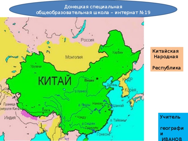 Донецкая специальная общеобразовательная школа – интернат №19 Китайская  Народная  Республика Учитель  географии  ИВАНОВ М, 