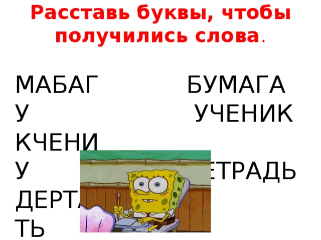Расставь буквы, чтобы получились слова .   МАБАГУ БУМАГА КЧЕНИУ  УЧЕНИК ДЕРТАТЬ  ТЕТРАДЬ. 