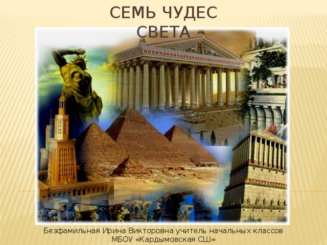 Семь чудес света Безфамильная Ирина Викторовна учитель начальных классов МБОУ «Кардымовская СШ» 